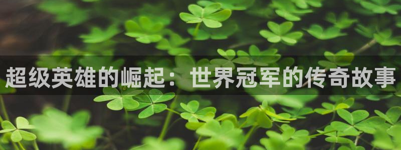 世界杯预选赛欧洲:超级英雄的崛起:世界冠军的传奇故事