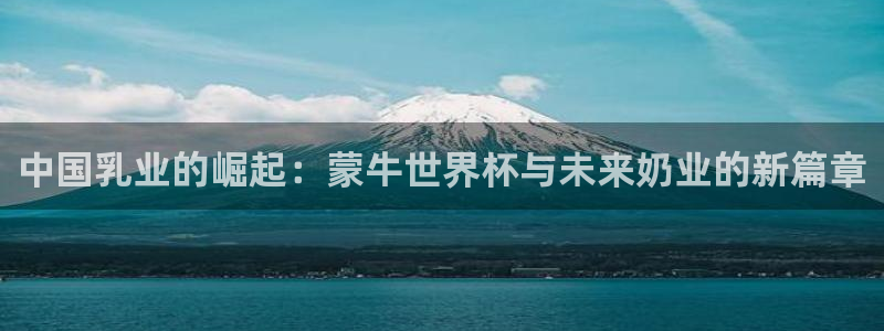 2026世界杯南美区积分榜:中国乳业的崛起:蒙牛世界杯与未来奶业的新篇章